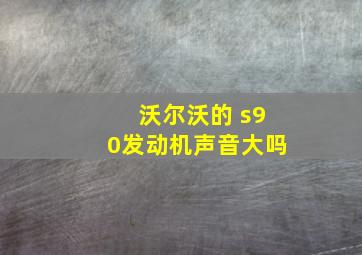 沃尔沃的 s90发动机声音大吗